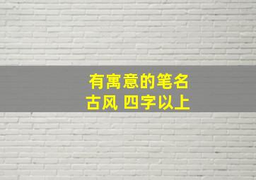 有寓意的笔名古风 四字以上